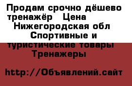 Продам срочно дёшево тренажёр › Цена ­ 2 700 - Нижегородская обл. Спортивные и туристические товары » Тренажеры   